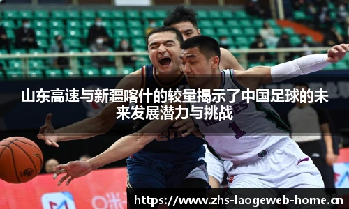 山东高速与新疆喀什的较量揭示了中国足球的未来发展潜力与挑战
