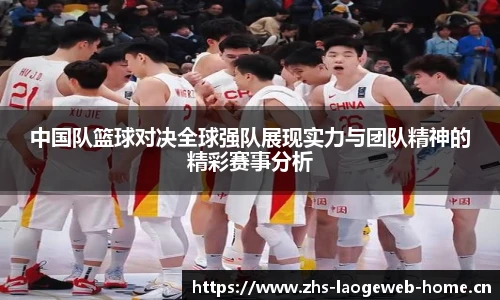 中国队篮球对决全球强队展现实力与团队精神的精彩赛事分析